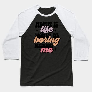 Admit it life would be boring Baseball T-Shirt